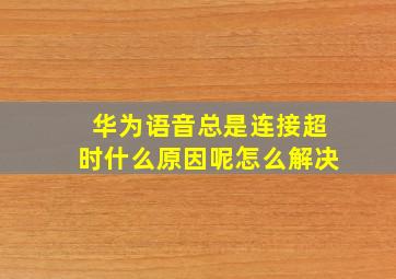 华为语音总是连接超时什么原因呢怎么解决