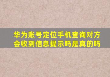 华为账号定位手机查询对方会收到信息提示吗是真的吗