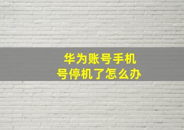 华为账号手机号停机了怎么办