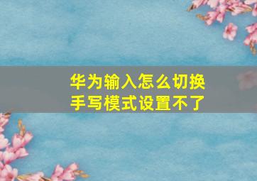 华为输入怎么切换手写模式设置不了