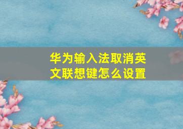 华为输入法取消英文联想键怎么设置