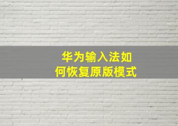 华为输入法如何恢复原版模式