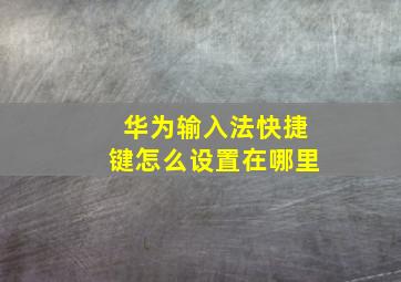 华为输入法快捷键怎么设置在哪里