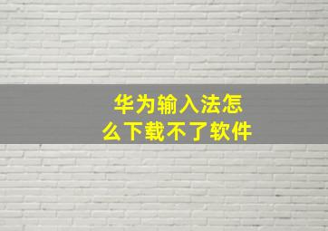 华为输入法怎么下载不了软件