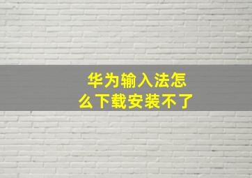 华为输入法怎么下载安装不了