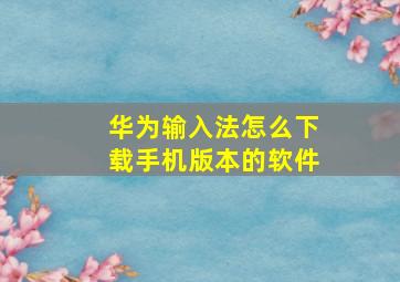 华为输入法怎么下载手机版本的软件