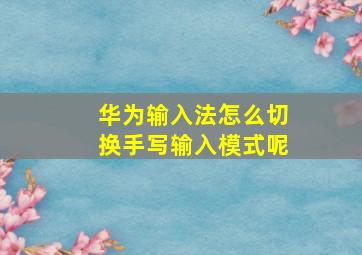 华为输入法怎么切换手写输入模式呢