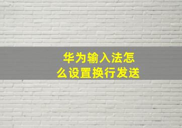 华为输入法怎么设置换行发送