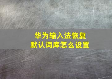 华为输入法恢复默认词库怎么设置