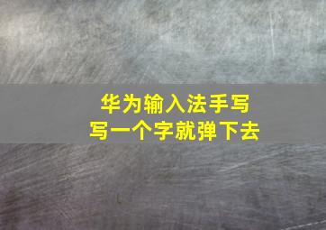 华为输入法手写写一个字就弹下去