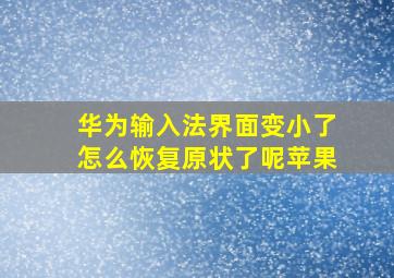 华为输入法界面变小了怎么恢复原状了呢苹果