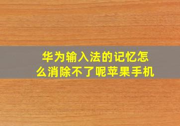 华为输入法的记忆怎么消除不了呢苹果手机