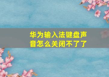 华为输入法键盘声音怎么关闭不了了