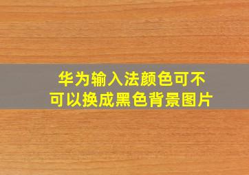 华为输入法颜色可不可以换成黑色背景图片