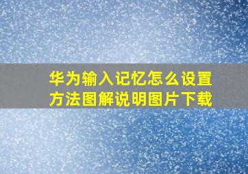 华为输入记忆怎么设置方法图解说明图片下载