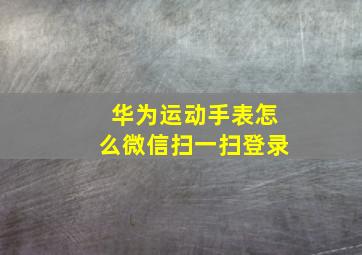 华为运动手表怎么微信扫一扫登录