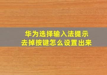 华为选择输入法提示去掉按键怎么设置出来