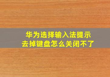 华为选择输入法提示去掉键盘怎么关闭不了