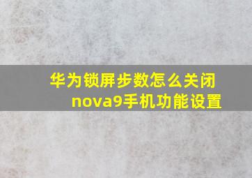 华为锁屏步数怎么关闭nova9手机功能设置