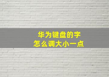 华为键盘的字怎么调大小一点