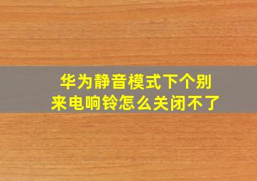 华为静音模式下个别来电响铃怎么关闭不了