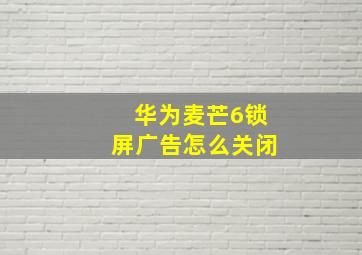 华为麦芒6锁屏广告怎么关闭