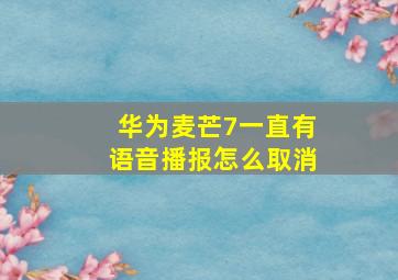 华为麦芒7一直有语音播报怎么取消