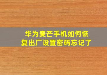 华为麦芒手机如何恢复出厂设置密码忘记了