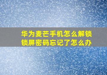 华为麦芒手机怎么解锁锁屏密码忘记了怎么办