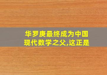 华罗庚最终成为中国现代数学之父,这正是