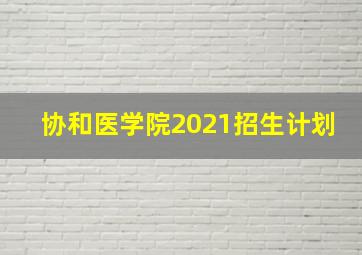 协和医学院2021招生计划