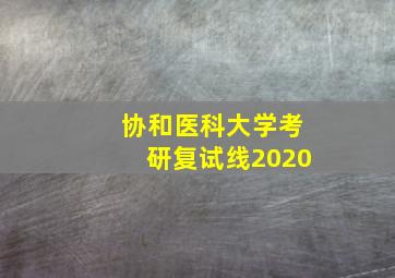 协和医科大学考研复试线2020