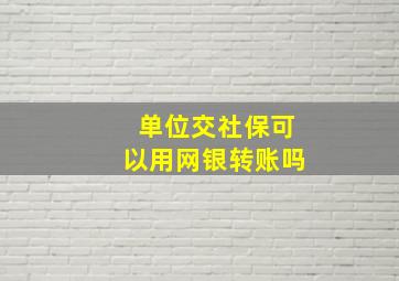 单位交社保可以用网银转账吗