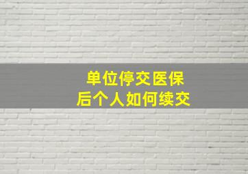 单位停交医保后个人如何续交