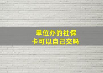 单位办的社保卡可以自己交吗