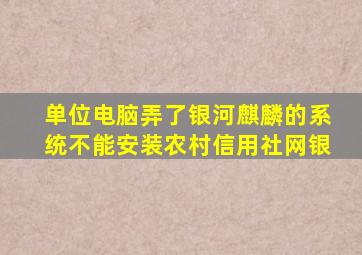 单位电脑弄了银河麒麟的系统不能安装农村信用社网银