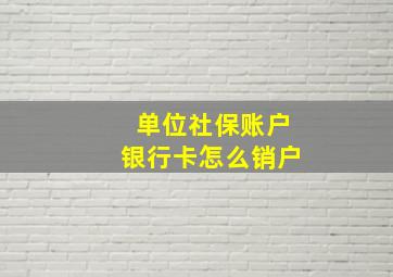 单位社保账户银行卡怎么销户