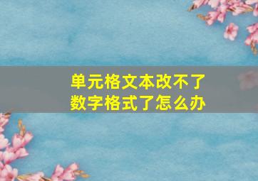 单元格文本改不了数字格式了怎么办