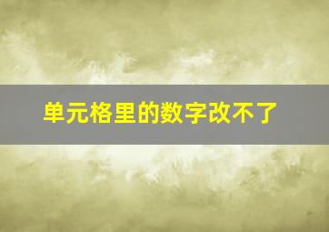 单元格里的数字改不了