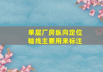 单层厂房纵向定位轴线主要用来标注