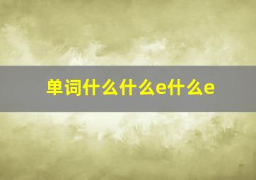 单词什么什么e什么e