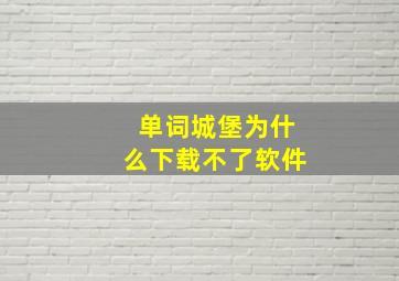 单词城堡为什么下载不了软件