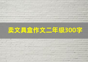 卖文具盒作文二年级300字