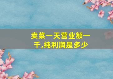 卖菜一天营业额一千,纯利润是多少