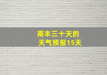 南丰三十天的天气预报15天