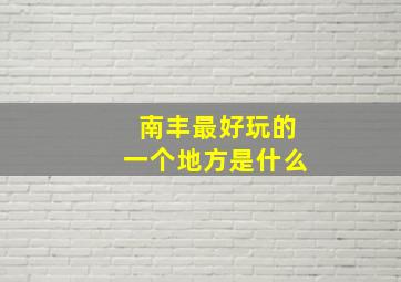 南丰最好玩的一个地方是什么