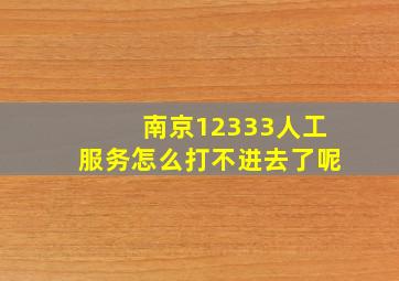 南京12333人工服务怎么打不进去了呢