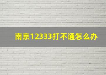 南京12333打不通怎么办