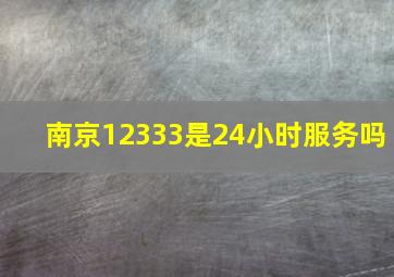 南京12333是24小时服务吗