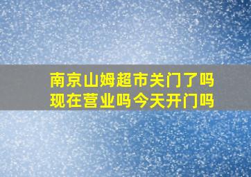 南京山姆超市关门了吗现在营业吗今天开门吗